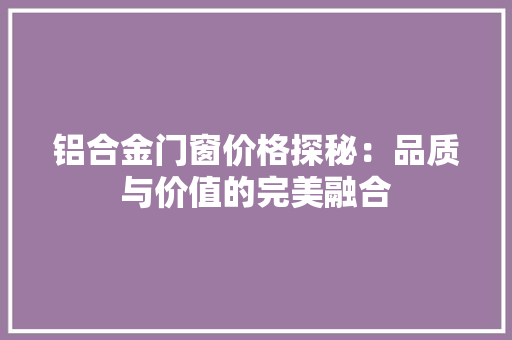 铝合金门窗价格探秘：品质与价值的完美融合 室内设计