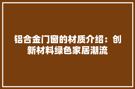 铝合金门窗的材质介绍：创新材料绿色家居潮流 室内设计