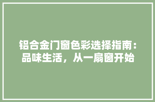 铝合金门窗色彩选择指南：品味生活，从一扇窗开始 室内设计