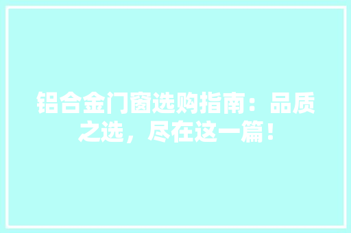 铝合金门窗选购指南：品质之选，尽在这一篇！ 室内设计