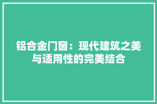 铝合金门窗：现代建筑之美与适用性的完美结合 室内设计