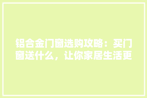 铝合金门窗选购攻略：买门窗送什么，让你家居生活更美好 室内设计