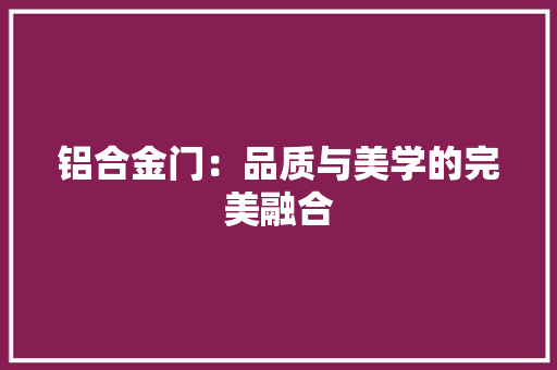 铝合金门：品质与美学的完美融合 室内设计