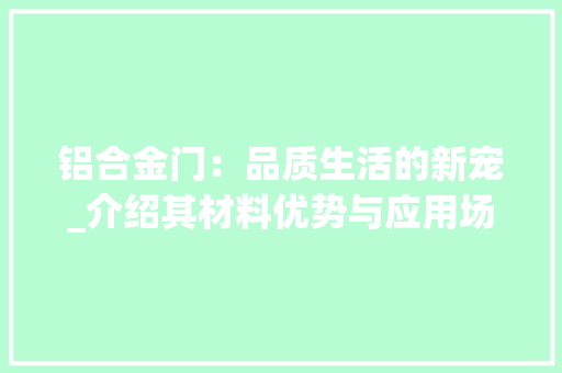 铝合金门：品质生活的新宠_介绍其材料优势与应用场景