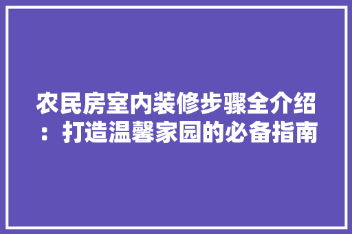 农民房室内装修步骤全介绍：打造温馨家园的必备指南