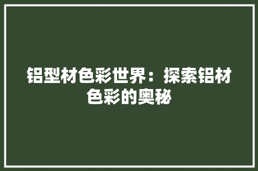 铝型材色彩世界：探索铝材色彩的奥秘 室内设计