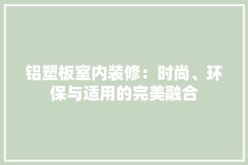 铝塑板室内装修：时尚、环保与适用的完美融合