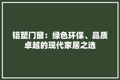 铝塑门窗：绿色环保、品质卓越的现代家居之选 室内设计