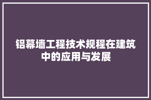 铝幕墙工程技术规程在建筑中的应用与发展 室内设计