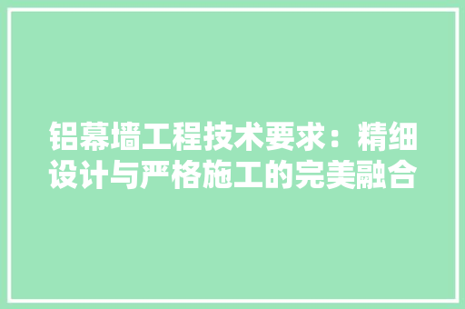 铝幕墙工程技术要求：精细设计与严格施工的完美融合 室内设计