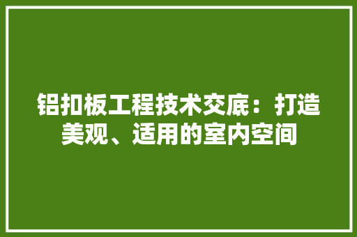 铝扣板工程技术交底：打造美观、适用的室内空间 室内设计