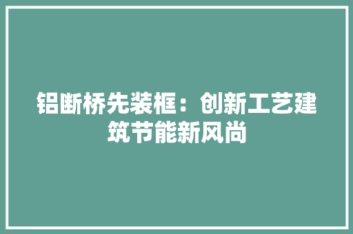 铝断桥先装框：创新工艺建筑节能新风尚 室内设计