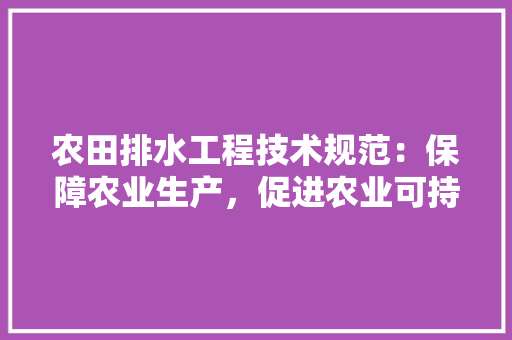 农田排水工程技术规范：保障农业生产，促进农业可持续发展