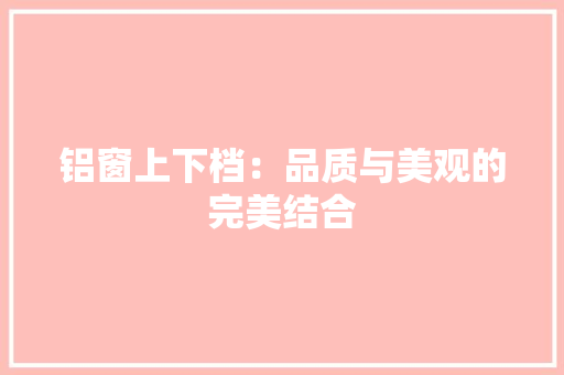 铝窗上下档：品质与美观的完美结合 室内设计