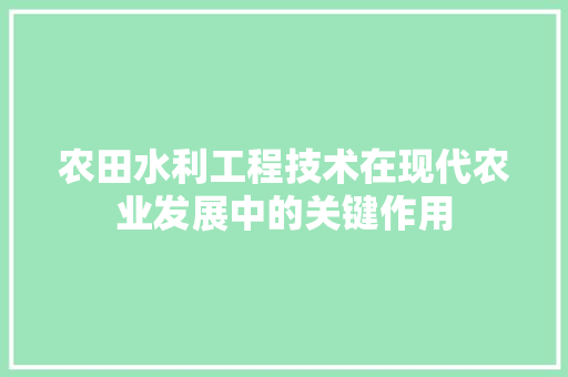 农田水利工程技术在现代农业发展中的关键作用
