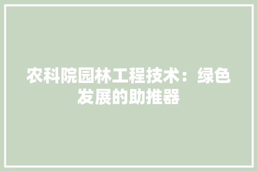 农科院园林工程技术：绿色发展的助推器