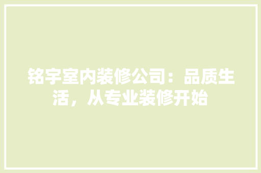 铭宇室内装修公司：品质生活，从专业装修开始 室内设计