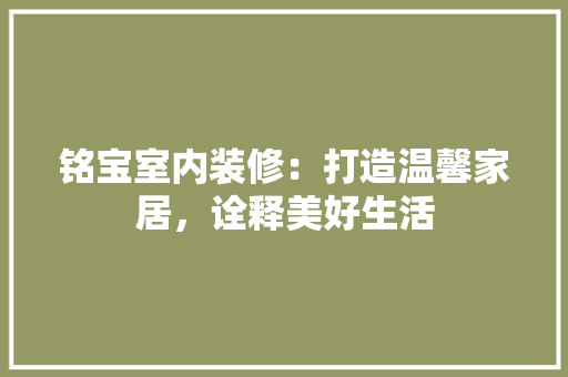 铭宝室内装修：打造温馨家居，诠释美好生活 室内设计