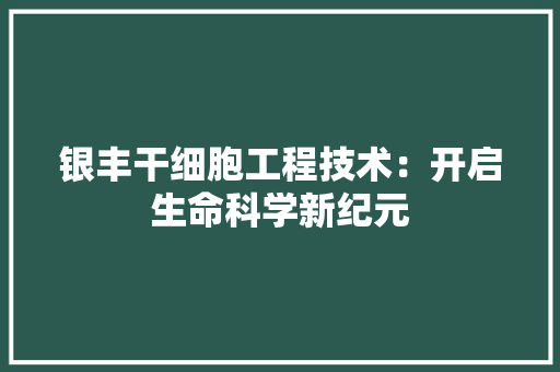 银丰干细胞工程技术：开启生命科学新纪元 室内设计