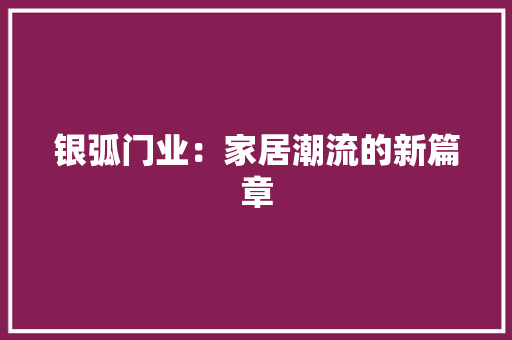 银弧门业：家居潮流的新篇章