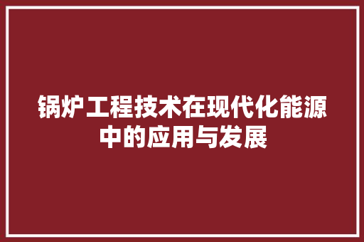 锅炉工程技术在现代化能源中的应用与发展 室内设计