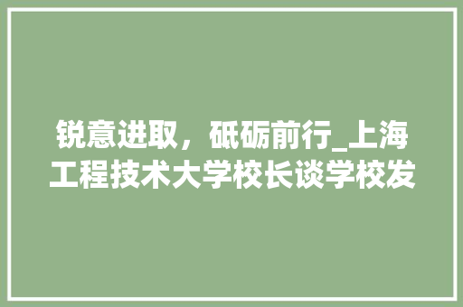 锐意进取，砥砺前行_上海工程技术大学校长谈学校发展之路