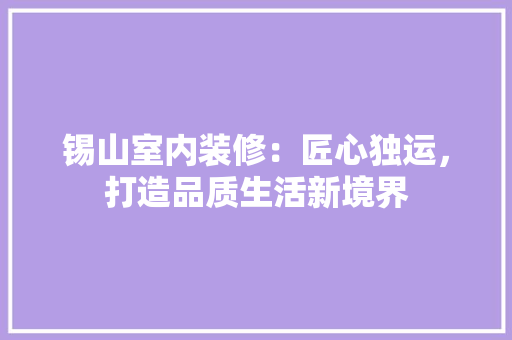 锡山室内装修：匠心独运，打造品质生活新境界 室内设计