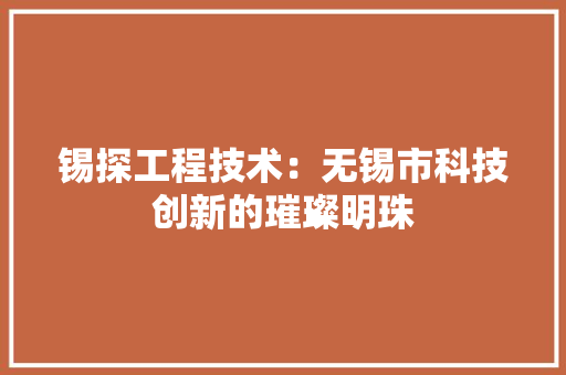 锡探工程技术：无锡市科技创新的璀璨明珠 室内设计
