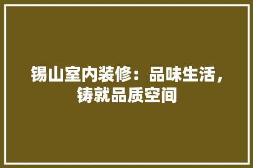 锡山室内装修：品味生活，铸就品质空间 室内设计