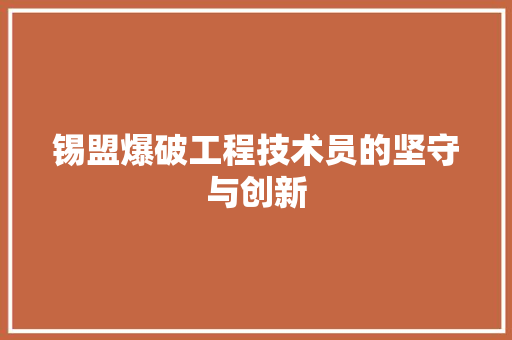 锡盟爆破工程技术员的坚守与创新