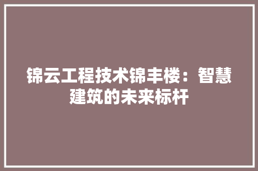 锦云工程技术锦丰楼：智慧建筑的未来标杆 室内设计