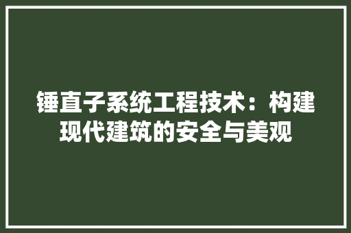 锤直子系统工程技术：构建现代建筑的安全与美观 室内设计