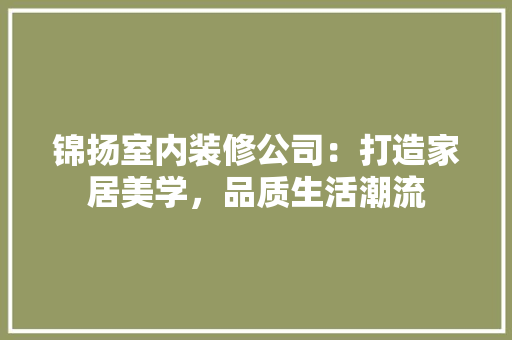 锦扬室内装修公司：打造家居美学，品质生活潮流 室内设计