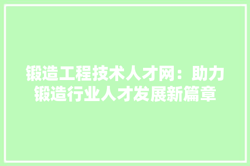 锻造工程技术人才网：助力锻造行业人才发展新篇章