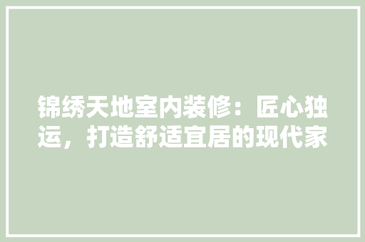 锦绣天地室内装修：匠心独运，打造舒适宜居的现代家居典范 室内设计