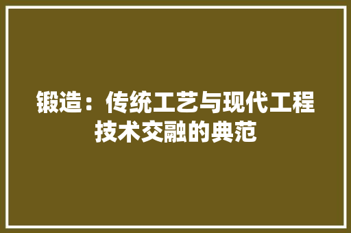 锻造：传统工艺与现代工程技术交融的典范 室内设计