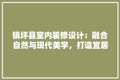 镇坪县室内装修设计：融合自然与现代美学，打造宜居空间 室内设计
