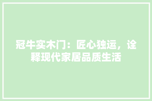 冠牛实木门：匠心独运，诠释现代家居品质生活 家居装修