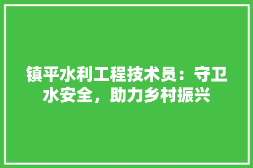 镇平水利工程技术员：守卫水安全，助力乡村振兴 室内设计