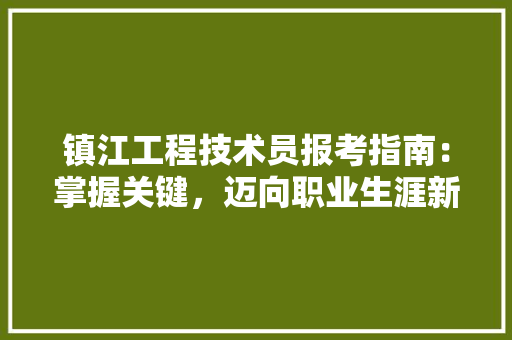 镇江工程技术员报考指南：掌握关键，迈向职业生涯新起点 室内设计
