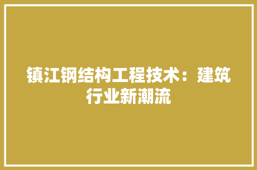镇江钢结构工程技术：建筑行业新潮流 室内设计