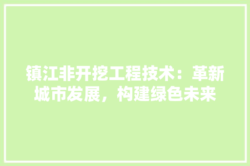 镇江非开挖工程技术：革新城市发展，构建绿色未来 室内设计
