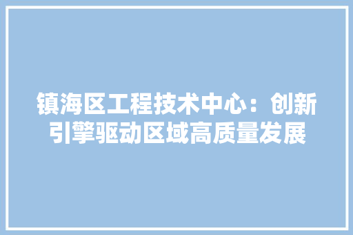 镇海区工程技术中心：创新引擎驱动区域高质量发展 室内设计