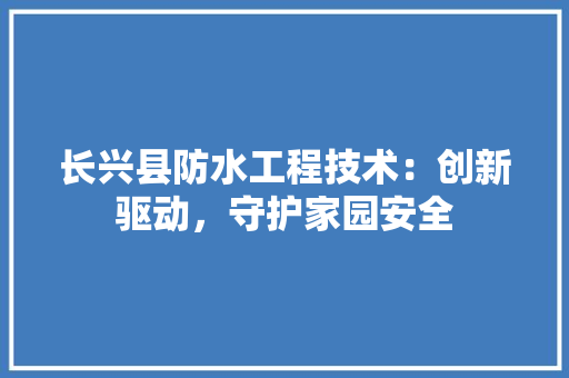 长兴县防水工程技术：创新驱动，守护家园安全 室内设计