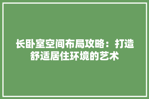 长卧室空间布局攻略：打造舒适居住环境的艺术 室内设计