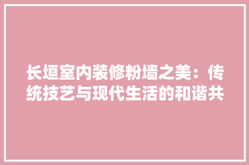 长垣室内装修粉墙之美：传统技艺与现代生活的和谐共鸣