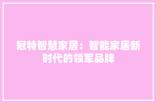 冠特智慧家居：智能家居新时代的领军品牌 家居装修
