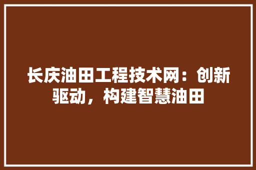 长庆油田工程技术网：创新驱动，构建智慧油田 室内设计