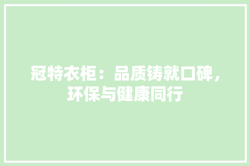 冠特衣柜：品质铸就口碑，环保与健康同行 家居装修