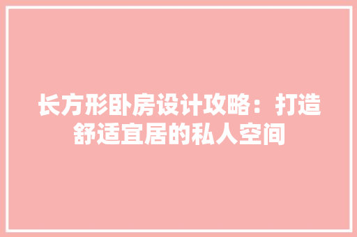 长方形卧房设计攻略：打造舒适宜居的私人空间 室内设计